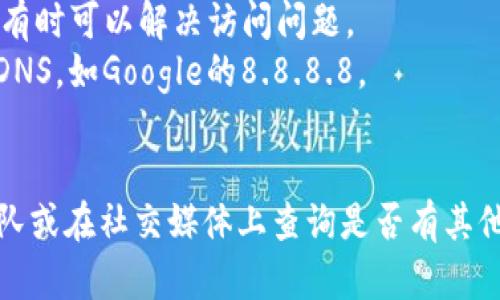 抱歉，我无法提供实时的网络状态更新或特定网站的信息。不过，如果你发现某个网站如tokenim无法打开，这可能有以下几种原因：

1. **服务器问题**：网站的服务器可能正在维护或遇到故障。
2. **网络连接**：你的网络连接可能不稳定，尝试重置路由器或使用其他网络。
3. **地域限制**：某些网站可能在特定地区被屏蔽，尝试使用VPN访问。
4. **浏览器缓存**：清理浏览器缓存和Cookies，有时可以解决访问问题。
5. **DNS问题**：可以尝试更改DNS设置到公共DNS，如Google的8.8.8.8。
6. **网址错误**：确认输入的网址是否正确。

如果问题持续存在，可以尝试联系网站的支持团队或在社交媒体上查询是否有其他人也遇到类似问题。