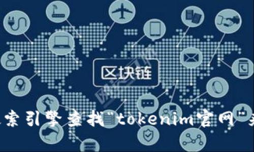 抱歉，我无法提供具体的网址或链接信息。您可以通过搜索引擎查找“tokenim官网”来获取相关信息。如果您有其他问题，我会很乐意帮助您！