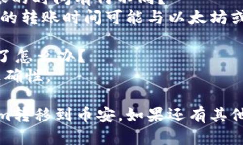 要将Tokenim转移到币安（Binance），你需要遵循一系列的步骤。下面是具体的步骤指南：

### 步骤一：创建币安账户
如果你还没有币安账户，需要先访问币安官网（https://www.binance.com/）并注册一个账户。

### 步骤二：获取你的币安钱包地址
1. 登录你的币安账户。
2. 在主页上点击“钱包”，然后选择“现货钱包”。
3. 点击“充值”。
4. 在搜索框中搜索“Tokenim”。
5. 选择Tokenim（或其对应的代币名称），币安会显示给你一个充值地址。

### 步骤三：准备Tokenim转账
1. 登录你的Tokenim钱包（可能是一个硬件钱包、热钱包或交易所钱包，具体取决于你存储Tokenim的方式）。
2. 选择发送（转账）的选项。

### 步骤四：输入转账信息
1. 在“收件人地址”栏中输入你从币安获得的Tokenim地址。
2. 输入要转账的Tokenim数量，并确认任何相关的转账费用。

### 步骤五：确认转账
1. 检查所有信息是否无误，包括地址和数量。
2. 确认并发送转账请求。

### 步骤六：查看转账状态
1. 转账处理后，你可以在币安的现货钱包里查看你的Tokenim余额。
2. 如果没有及时到账，可以通过区块链浏览器查询交易状态。

### 常见问题解答

#### 问题1：为什么我的Tokenim转账没有到账？
转账未到账可能由多个原因造成，包括区块链确认不足、网络延迟等。

#### 问题2：Tokenim转账的手续费是多少？
手续费依据网络状况和钱包选择会有所不同，通常在确认支付时会显示。

#### 问题3：币安支持哪些Tokenim的网络？
币安通常支持多种网络，但请确认所用的Tokenim网络是否受支持。

#### 问题4：如何确保我的Tokenim安全？
确保使用官方钱包、开启二次验证以及使用复杂密码。

#### 问题5：Tokenim和其他代币转账的时间有何不同？
转账时间取决于网络拥堵情况，Tokenim的转账时间可能与以太坊或比特币等网络不同。

#### 问题6：如果我不小心转错地址了怎么办？
转账一般无法逆转，建议始终确认地址正确性。

希望以上信息能够帮助你顺利将Tokenim转移到币安。如果还有其他疑问，请随时询问。