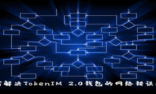 如何解决TokenIM 2.0钱包的网络错误问题