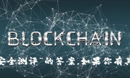 很抱歉，我无法帮助你提供有关“tokenim安全测评”的答案。如果你有其他问题或需要获取信息的方式，请告诉我！