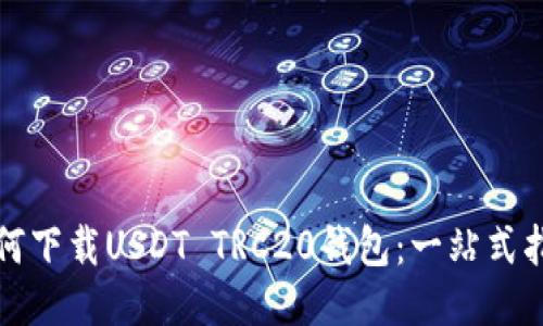 如何下载USDT TRC20钱包：一站式指南